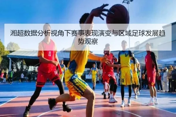 湘超数据分析视角下赛事表现演变与区域足球发展趋势观察