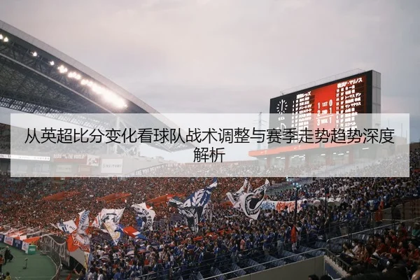 cong-ying-chao-bi-fen-bian-hua-kan-qiu-dui-zhan-shu-tiao-zheng-yu-sai-ji-zou-shi-qu-shi-shen-du-jie-xi-2-144.jpg